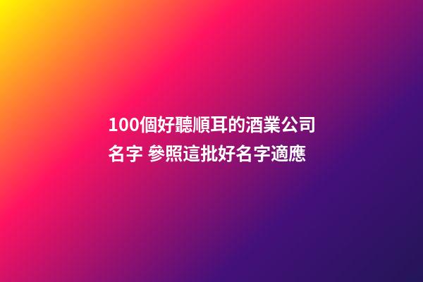 100個好聽順耳的酒業公司名字 參照這批好名字適應-第1張-公司起名-玄機派